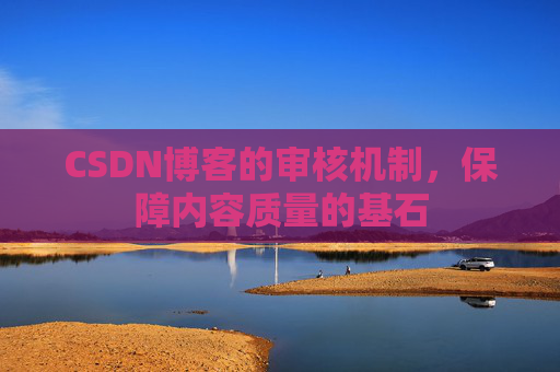 CSDN博客的审核机制，保障内容质量的基石